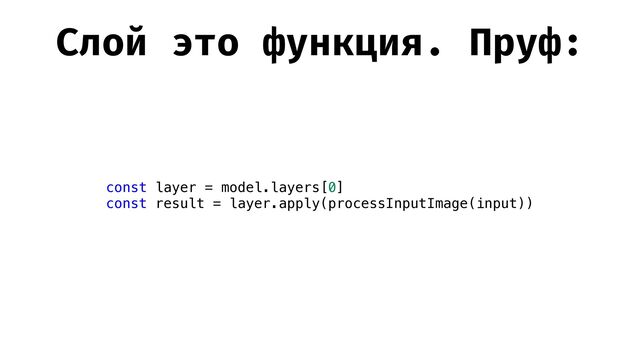 Слой это функция. Пруф:
const layer = model.layers[0]


const result = layer.apply(processInputImage(input))
