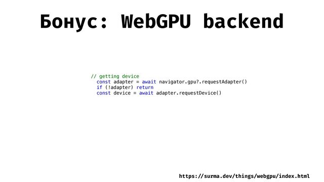Бонус: WebGPU backend
// getting device


const adapter = await navigator.gpu?.requestAdapter()


if (!adapter) return


const device = await adapter.requestDevice()


https:
/ /
surma.dev/things/webgpu/index.html
