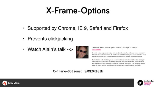 X-Frame-Options
• Supported by Chrome, IE 9, Safari and Firefox
• Prevents clickjacking
• Watch Alain’s talk -->
X-Frame-Options: SAMEORIGIN
