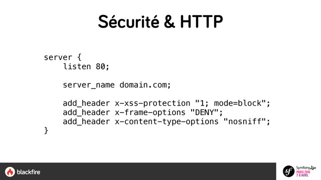 Sécurité & HTTP
server { 
listen 80; 
 
server_name domain.com; 
add_header x-xss-protection "1; mode=block";
add_header x-frame-options "DENY";
add_header x-content-type-options "nosniff";
} 
