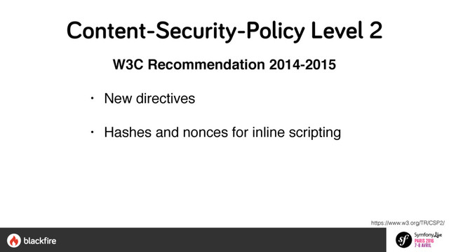 https://www.w3.org/TR/CSP2/
W3C Recommendation 2014-2015
• New directives
• Hashes and nonces for inline scripting
Content-Security-Policy Level 2
