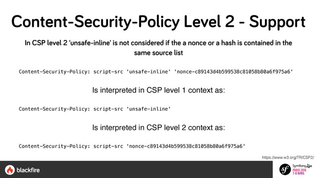 In CSP level 2 'unsafe-inline' is not considered if the a nonce or a hash is contained in the
same source list
Content-Security-Policy: script-src 'unsafe-inline' 'nonce-c89143d4b599538c81058b80a6f975a6'
Is interpreted in CSP level 1 context as:
Content-Security-Policy: script-src 'unsafe-inline'
Is interpreted in CSP level 2 context as:
Content-Security-Policy: script-src 'nonce-c89143d4b599538c81058b80a6f975a6'
https://www.w3.org/TR/CSP2/
Content-Security-Policy Level 2 - Support
