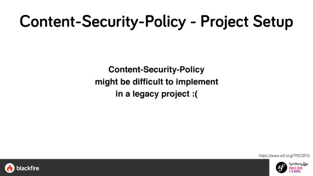 Content-Security-Policy 
might be difﬁcult to implement 
in a legacy project :(
https://www.w3.org/TR/CSP2/
Content-Security-Policy - Project Setup
