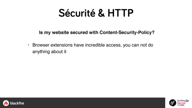 Sécurité & HTTP
Is my website secured with Content-Security-Policy?
• Browser extensions have incredible access, you can not do
anything about it
