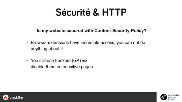 Sécurité & HTTP
Is my website secured with Content-Security-Policy?
• Browser extensions have incredible access, you can not do
anything about it
• You still use trackers (GA) =>  
disable them on sensitive pages
