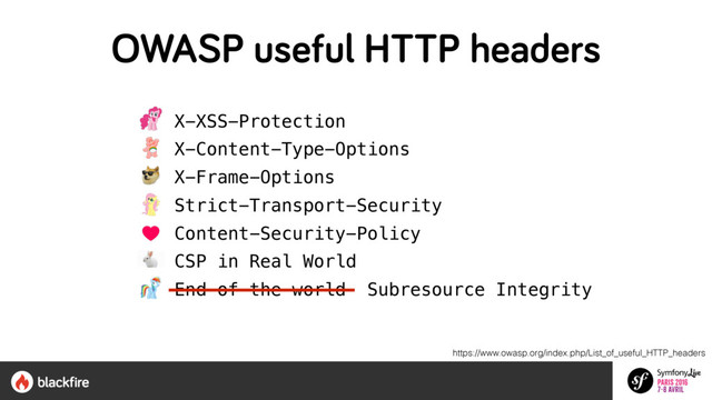 https://www.owasp.org/index.php/List_of_useful_HTTP_headers
• X-XSS-Protection
• X-Content-Type-Options
• X-Frame-Options
• Strict-Transport-Security
• Content-Security-Policy
• CSP in Real World
• End of the world Subresource Integrity
OWASP useful HTTP headers
