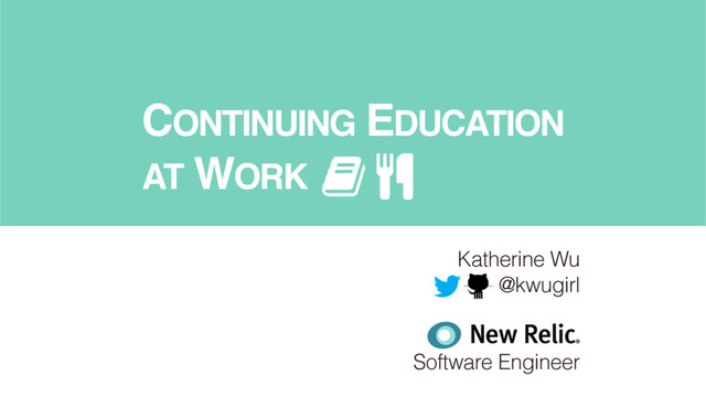 CONTINUING EDUCATION
AT WORK
Katherine Wu
@kwugirl
Software Engineer
