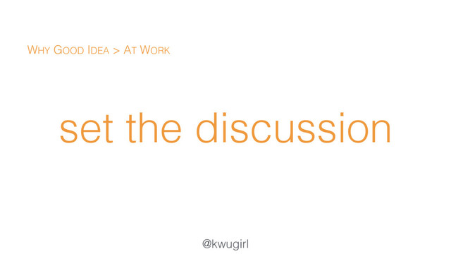 @kwugirl
set the discussion
WHY GOOD IDEA > AT WORK
