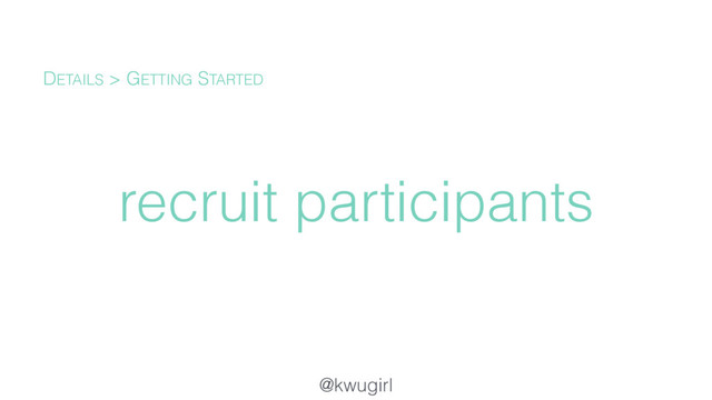 @kwugirl
recruit participants
DETAILS > GETTING STARTED
