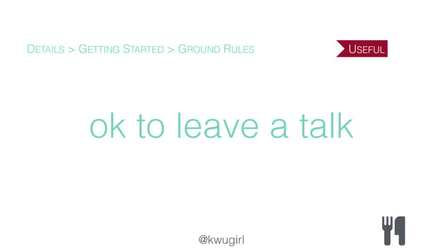@kwugirl
ok to leave a talk
DETAILS > GETTING STARTED > GROUND RULES USEFUL
