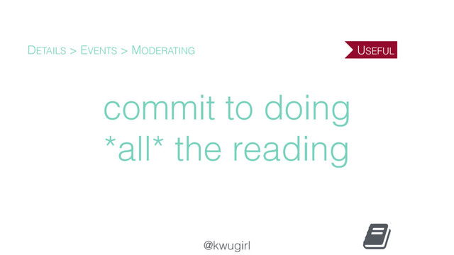 @kwugirl
commit to doing
*all* the reading
DETAILS > EVENTS > MODERATING USEFUL
