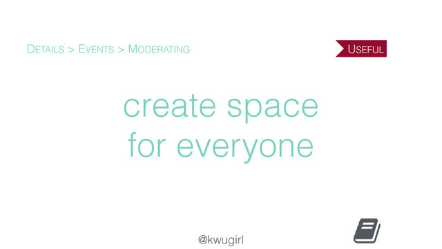 @kwugirl
create space 
for everyone
DETAILS > EVENTS > MODERATING USEFUL
