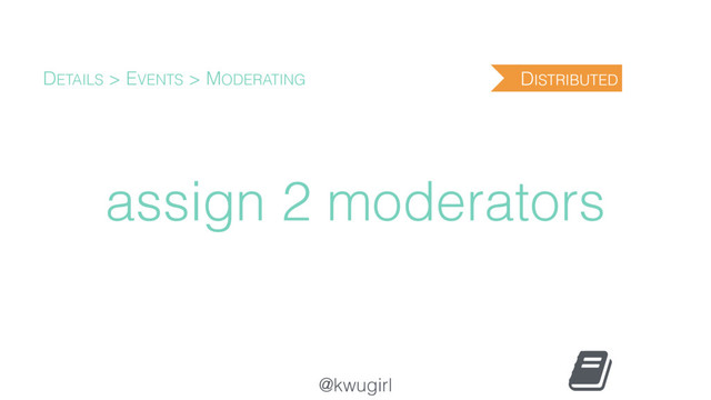 @kwugirl
assign 2 moderators
DETAILS > EVENTS > MODERATING DISTRIBUTED
