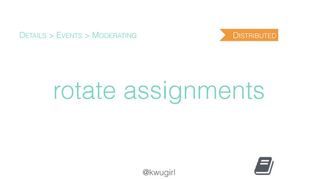@kwugirl
rotate assignments
DETAILS > EVENTS > MODERATING DISTRIBUTED
