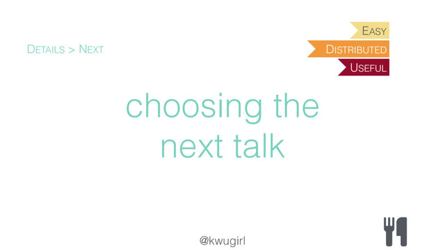 @kwugirl
choosing the
next talk
DETAILS > NEXT
EASY
USEFUL
DISTRIBUTED
