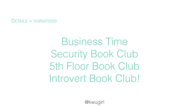 @kwugirl
Business Time
Security Book Club
5th Floor Book Club
Introvert Book Club!
DETAILS > VARIATIONS
