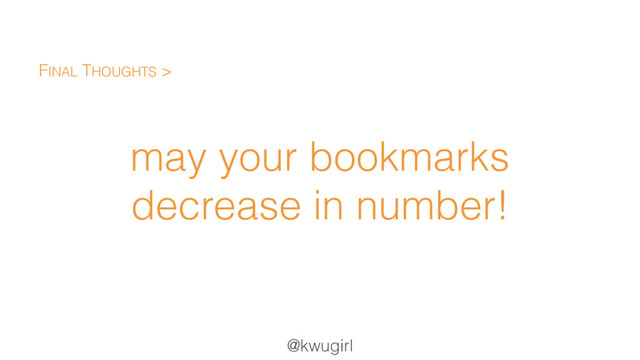 @kwugirl
may your bookmarks
decrease in number!
FINAL THOUGHTS >
