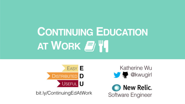 CONTINUING EDUCATION
AT WORK
Katherine Wu
@kwugirl
Software Engineer
bit.ly/ContinuingEdAtWork
DISTRIBUTED
EASY
USEFUL
E
D
U
