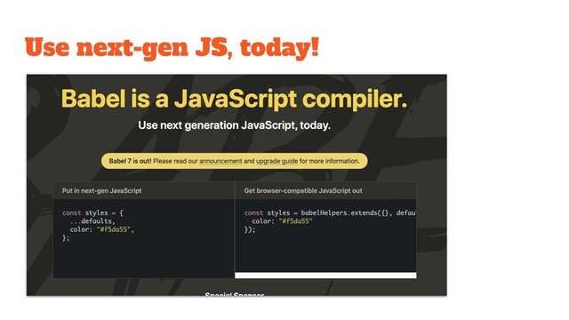 Use next-gen JS, today!
