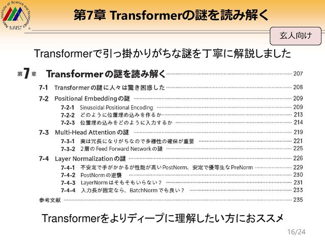 第7章 Transformerの謎を読み解く
玄人向け
Transformerで引っ掛かりがちな謎を丁寧に解説しました
Transformerをよりディープに理解したい方におススメ
16/24
