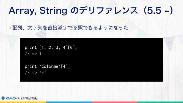"SSBZ4USJOHͷσϦϑΝϨϯεʢdʣ
w഑ྻɺจࣈྻΛ௚઀ఴࣈͰࢀরͰ͖ΔΑ͏ʹͳͬͨ
print [1, 2, 3, 4][0];
// => 1
print ‘colorme’[4];
// => ‘r’
