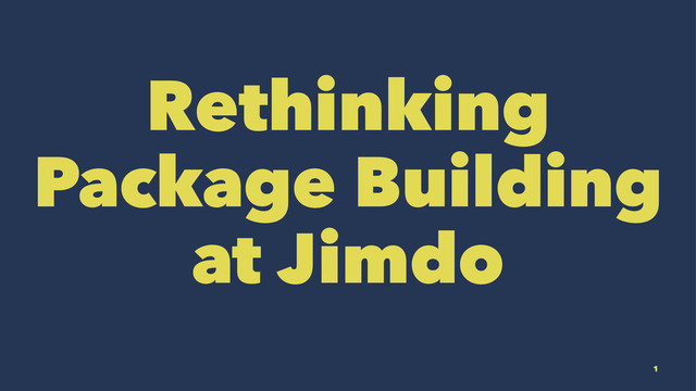 Rethinking
Package Building
at Jimdo
1
