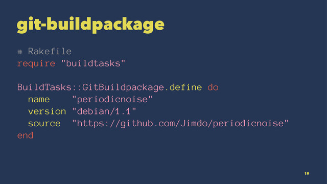git-buildpackage
# Rakefile
require "buildtasks"
BuildTasks::GitBuildpackage.define do
name "periodicnoise"
version "debian/1.1"
source "https://github.com/Jimdo/periodicnoise"
end
19
