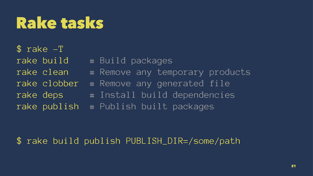 Rake tasks
$ rake -T
rake build # Build packages
rake clean # Remove any temporary products
rake clobber # Remove any generated file
rake deps # Install build dependencies
rake publish # Publish built packages
$ rake build publish PUBLISH_DIR=/some/path
21
