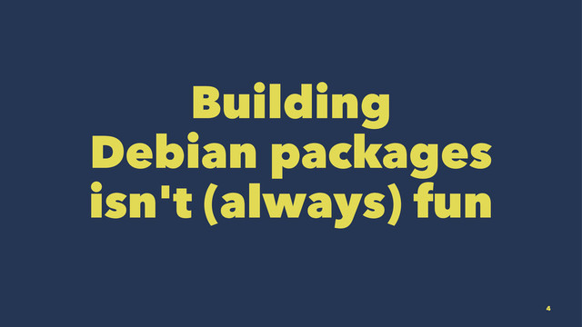 Building
Debian packages
isn't (always) fun
4
