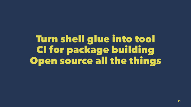 Turn shell glue into tool
CI for package building
Open source all the things
31
