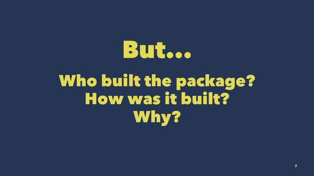 But...
Who built the package?
How was it built?
Why?
7
