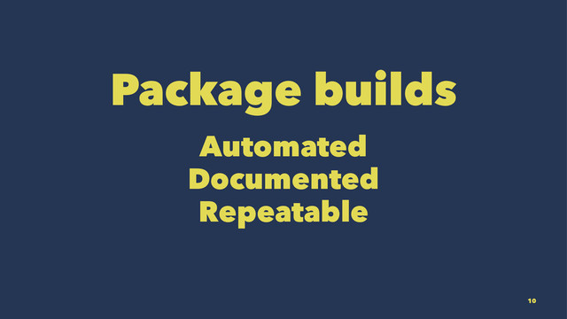 Package builds
Automated
Documented
Repeatable
10
