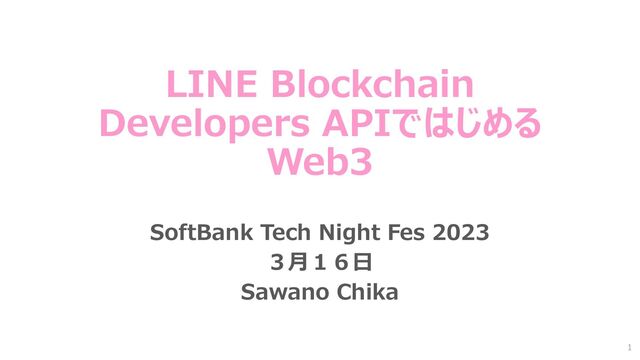 LINE Blockchain
Developers APIではじめる
Web3
SoftBank Tech Night Fes 2023
３月１６日
Sawano Chika
1
