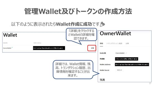 管理Wallet及びトークンの作成方法
以下のように表示されたらWallet作成に成功です🎉
「詳細」をクリックする
とWalletの詳細を確
認できます。
詳細では、Wallet情報、残
高、トランザクション履歴、出
庫情報を確認することが出
来ます。
27
