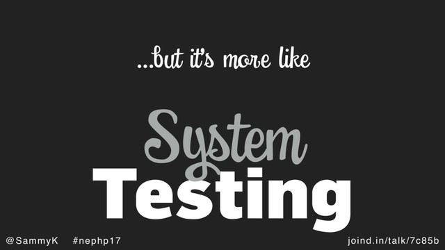 joind.in/talk/7c85b
@SammyK #nephp17
Testing
…but it’s more like
System
