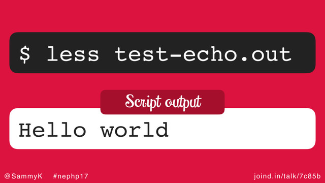 joind.in/talk/7c85b
@SammyK #nephp17
$ less test-echo.out
Hello world
Script output

