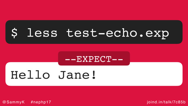 joind.in/talk/7c85b
@SammyK #nephp17
$ less test-echo.exp
Hello Jane!
--EXPECT--
