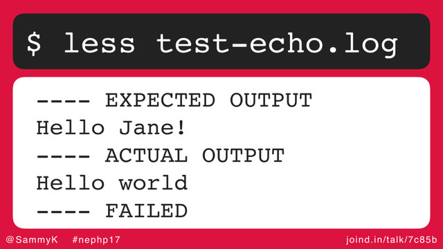 joind.in/talk/7c85b
@SammyK #nephp17
$ less test-echo.log
---- EXPECTED OUTPUT
Hello Jane!
---- ACTUAL OUTPUT
Hello world
---- FAILED
