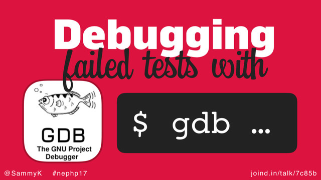 joind.in/talk/7c85b
@SammyK #nephp17
Debugging
$ gdb …
failed tests with
