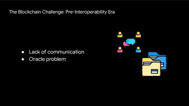 ● Lack of communication
● Oracle problem
The Blockchain Challenge: Pre-Interoperability Era
