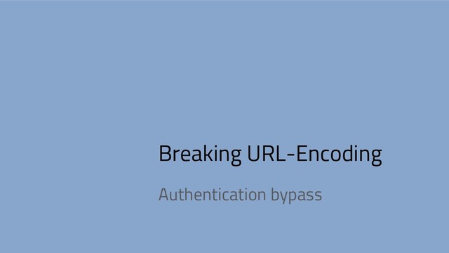 Breaking URL-Encoding
Authentication bypass
