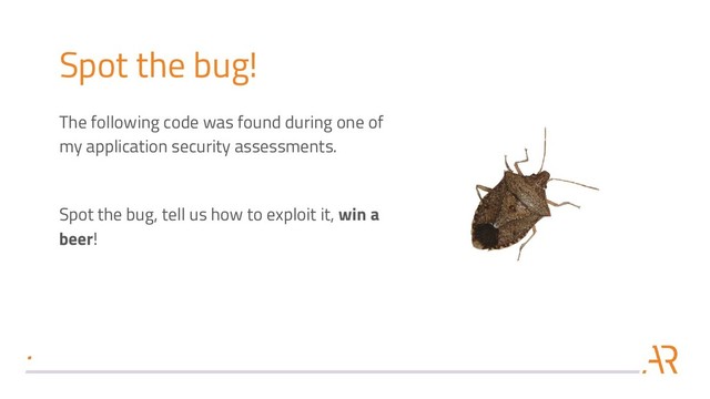 Spot the bug!
The following code was found during one of
my application security assessments.
Spot the bug, tell us how to exploit it, win a
beer!
