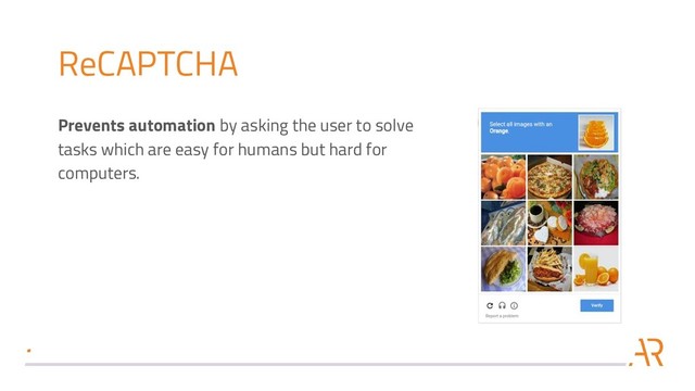 ReCAPTCHA
Prevents automation by asking the user to solve
tasks which are easy for humans but hard for
computers.
