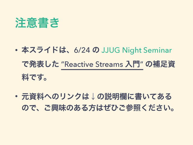 ஫ҙॻ͖
• ຊεϥΠυ͸ɺ6/24 ͷ JJUG Night Seminar
Ͱൃදͨ͠ ”Reactive Streams ೖ໳” ͷิ଍ࢿ
ྉͰ͢ɻ
• ݩࢿྉ΁ͷϦϯΫ͸ˣͷઆ໌ཝʹॻ͍ͯ͋Δ
ͷͰɺ͝ڵຯͷ͋Δํ͸ͥͻ͝ࢀর͍ͩ͘͞ɻ
