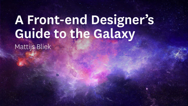 A Front-end Designer’s
Guide to the Galaxy
Mattijs Bliek
