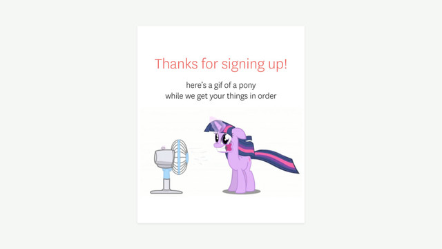 Thanks for signing up!
here’s a gif of a pony
while we get your things in order
