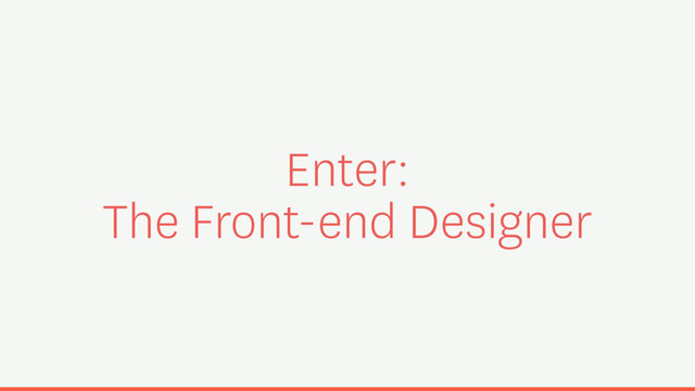 Enter:
The Front-end Designer
