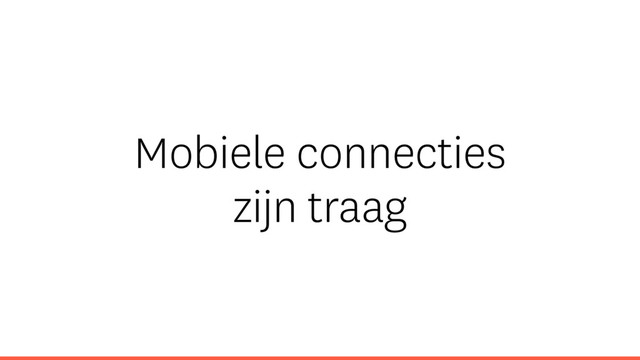 Mobiele connecties
zijn traag
