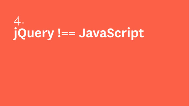 4.
jQuery !== JavaScript
