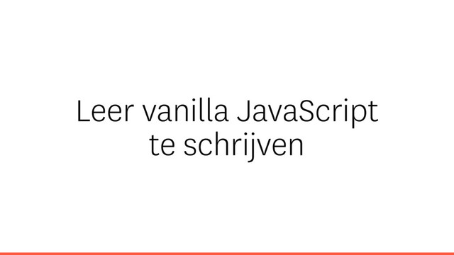 Leer vanilla JavaScript
te schrijven
